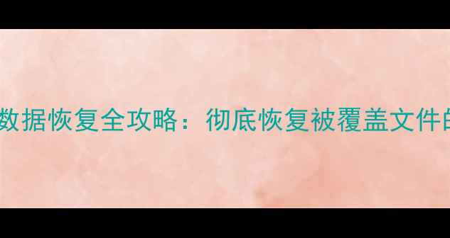 机械硬盘覆盖数据恢复全攻略彻底恢复被覆盖文件的方法与技巧