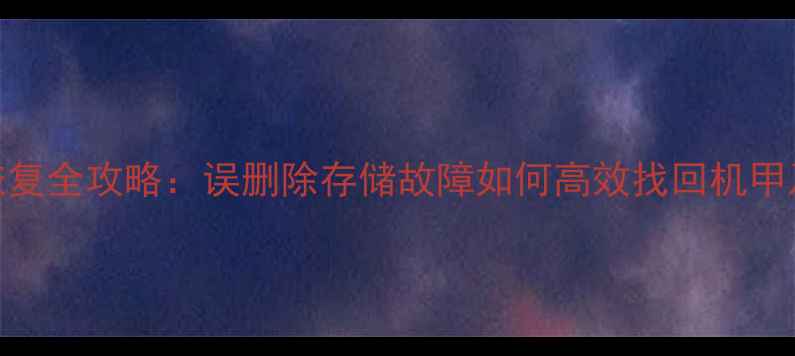 图片 机甲斗兽数据恢复全攻略：误删除存储故障如何高效找回机甲及斗兽战力值？