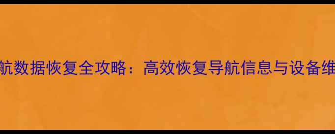 机车导航数据恢复全攻略高效恢复导航信息与设备维护技巧