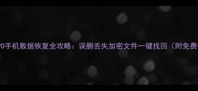 图片 权威指南OPPO手机数据恢复全攻略：误删丢失加密文件一键找回（附免费软件推荐）1