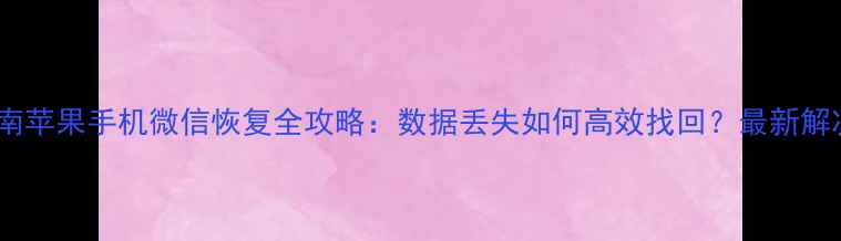 权威指南苹果手机微信恢复全攻略数据丢失如何高效找回最新解决方案