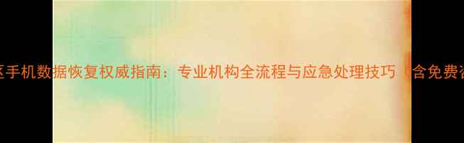 图片 杭州上城区手机数据恢复权威指南：专业机构全流程与应急处理技巧（含免费咨询通道）