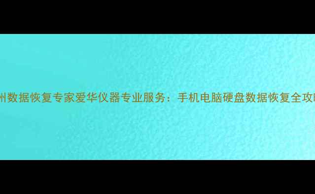 杭州数据恢复专家爱华仪器专业服务手机电脑硬盘数据恢复全攻略