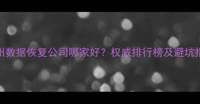 杭州数据恢复公司哪家好权威排行榜及避坑指南
