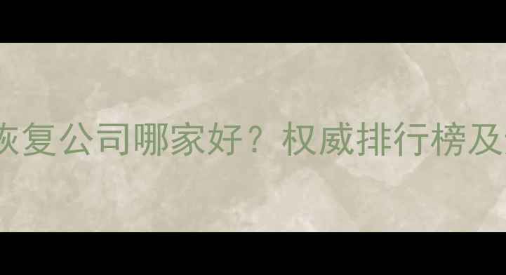 图片 杭州数据恢复公司哪家好？权威排行榜及避坑指南2