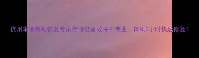 图片 杭州本地数据恢复专家存储设备故障？专业一体机3小时快速修复1