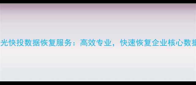 图片 极光快投数据恢复服务：高效专业，快速恢复企业核心数据1