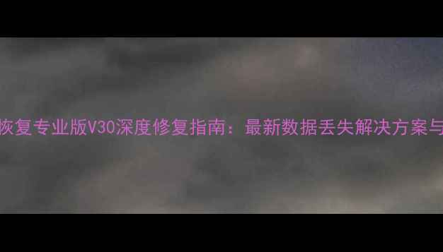 图片 极光数据恢复专业版V30深度修复指南：最新数据丢失解决方案与操作详解
