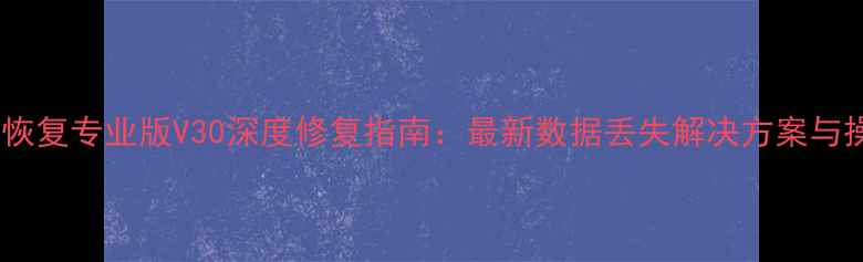 极光数据恢复专业版V30深度修复指南最新数据丢失解决方案与操作详解