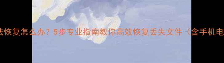 图片 格式化后数据无法恢复怎么办？5步专业指南教你高效恢复丢失文件（含手机电脑硬盘全场景）1