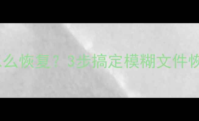 图片 格式化后数据模糊怎么恢复？3步搞定模糊文件恢复（附详细教程）1