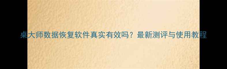 图片 桌大师数据恢复软件真实有效吗？最新测评与使用教程