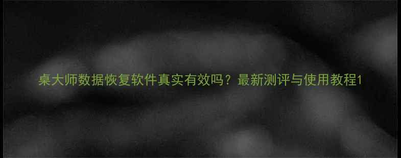 桌大师数据恢复软件真实有效吗最新测评与使用教程