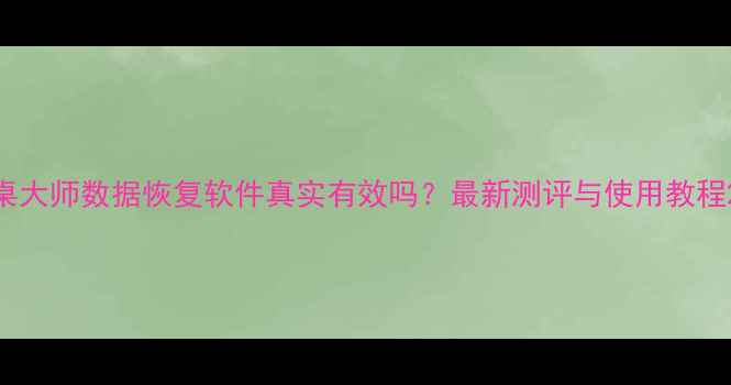 图片 桌大师数据恢复软件真实有效吗？最新测评与使用教程2