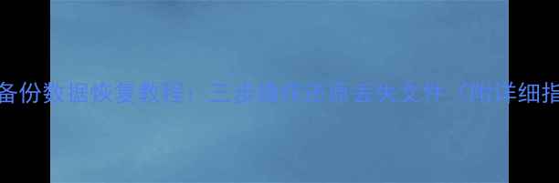 图片 桌面备份数据恢复教程：三步操作还原丢失文件（附详细指南）