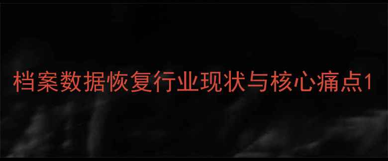 图片 档案数据恢复行业现状与核心痛点1