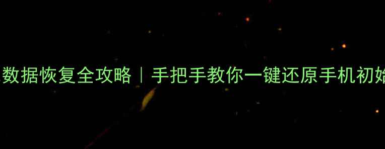 欧卡2数据恢复全攻略手把手教你一键还原手机初始状态