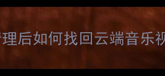 歌单数据恢复全攻略清理后如何找回云端音乐视频收藏及预防数据丢失