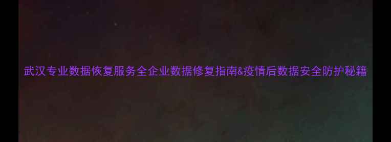 图片 武汉专业数据恢复服务全企业数据修复指南&疫情后数据安全防护秘籍