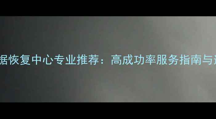图片 武汉数据恢复中心专业推荐：高成功率服务指南与选择全2