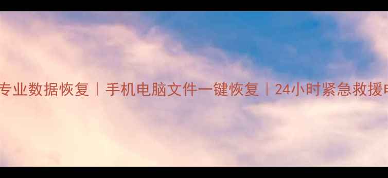 武胜专业数据恢复手机电脑文件一键恢复24小时紧急救援电话