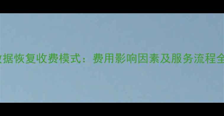 比特数据恢复收费模式费用影响因素及服务流程全指南