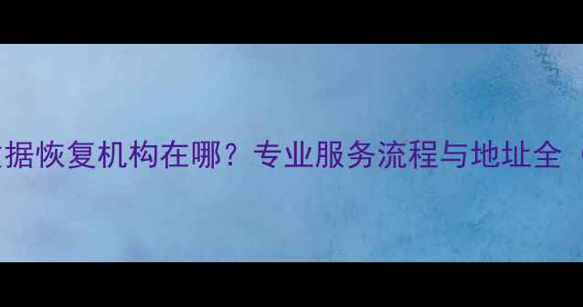 图片 永嘉权威硬盘数据恢复机构在哪？专业服务流程与地址全（附推荐指南）2