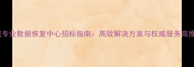 图片 永城专业数据恢复中心招标指南：高效解决方案与权威服务商推荐2