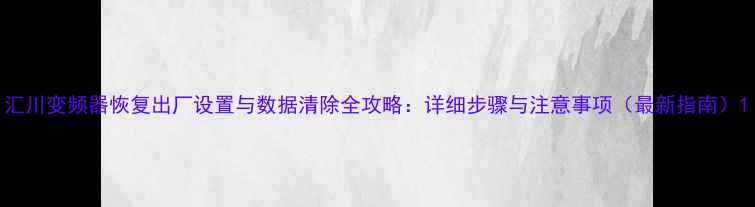 图片 汇川变频器恢复出厂设置与数据清除全攻略：详细步骤与注意事项（最新指南）1