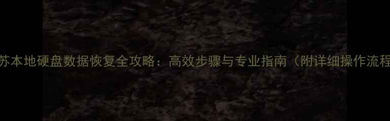 江苏本地硬盘数据恢复全攻略高效步骤与专业指南附详细操作流程