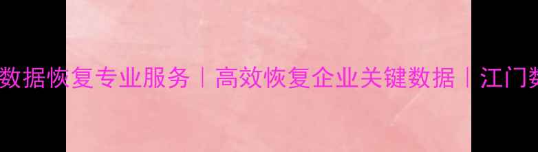 江门存储设备数据恢复专业服务高效恢复企业关键数据江门数据恢复中心