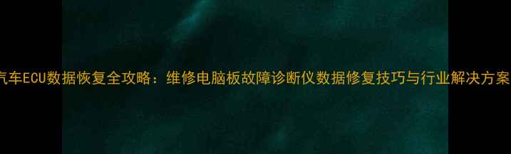 图片 汽车ECU数据恢复全攻略：维修电脑板故障诊断仪数据修复技巧与行业解决方案1