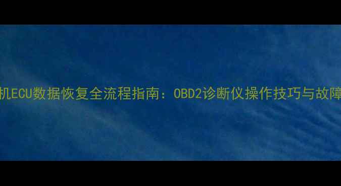 图片 汽车发动机ECU数据恢复全流程指南：OBD2诊断仪操作技巧与故障排除秘籍