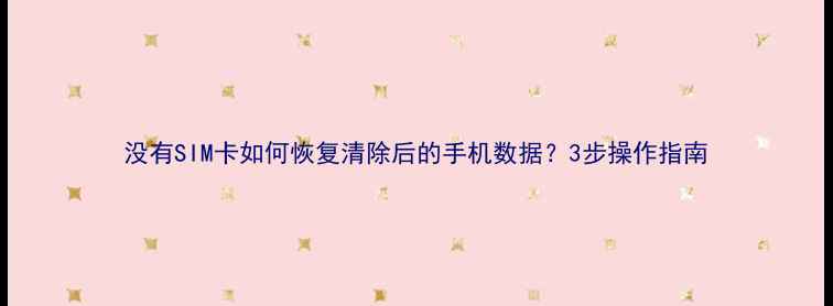 图片 没有SIM卡如何恢复清除后的手机数据？3步操作指南