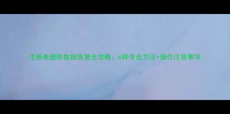 图片 注册表删除数据恢复全攻略：6种专业方法+操作注意事项