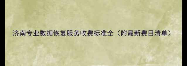 图片 济南专业数据恢复服务收费标准全（附最新费目清单）