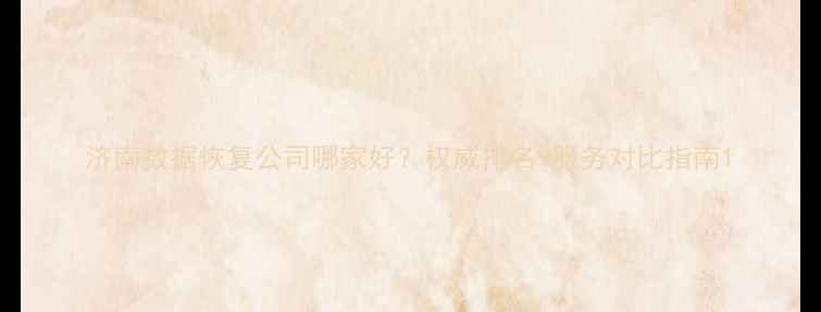 济南数据恢复公司哪家好权威排名服务对比指南
