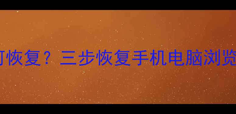 图片 浏览器历史删除后如何恢复？三步恢复手机电脑浏览记录（附详细教程）2