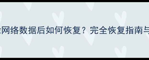 图片 浏览器清除网络数据后如何恢复？完全恢复指南与操作教程1