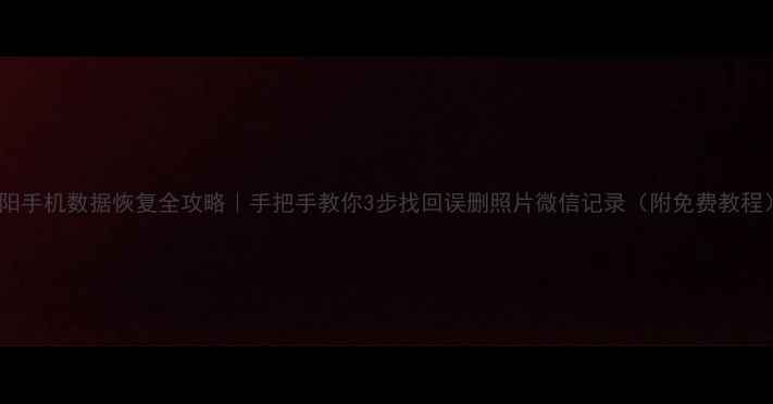 图片 浏阳手机数据恢复全攻略｜手把手教你3步找回误删照片微信记录（附免费教程）2