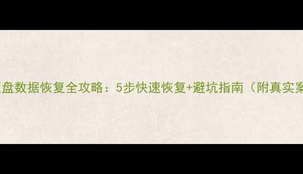 海康硬盘数据恢复全攻略5步快速恢复避坑指南附真实案例
