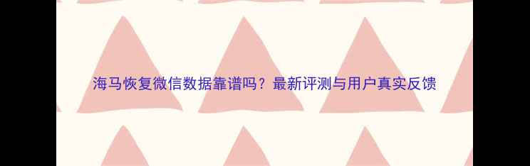 图片 海马恢复微信数据靠谱吗？最新评测与用户真实反馈