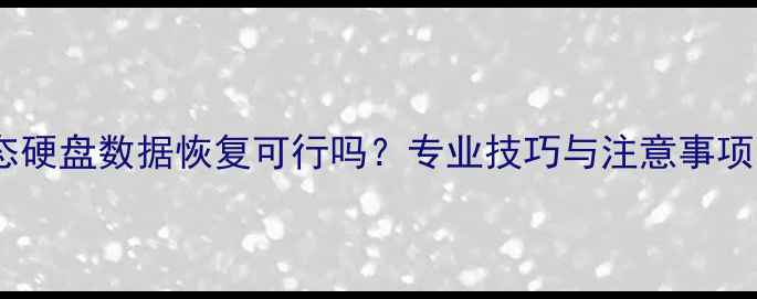 图片 液态硬盘数据恢复可行吗？专业技巧与注意事项全1