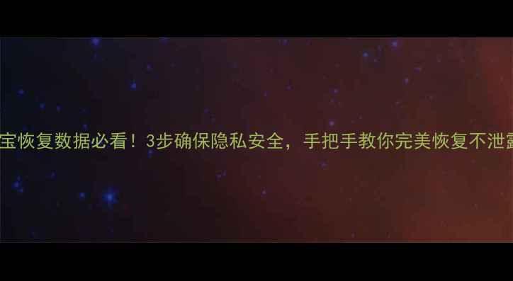 图片 淘宝恢复数据必看！3步确保隐私安全，手把手教你完美恢复不泄露1