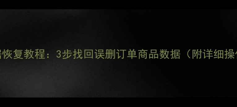 图片 淘宝数据恢复教程：3步找回误删订单商品数据（附详细操作指南）