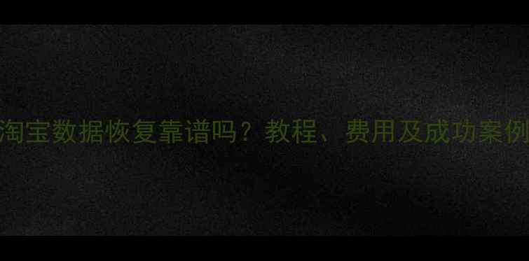 图片 淘宝数据恢复靠谱吗？教程、费用及成功案例
