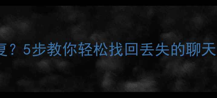 淘宝聊天记录无法恢复5步教你轻松找回丢失的聊天数据附详细教程