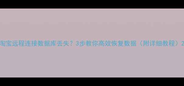 淘宝远程连接数据库丢失3步教你高效恢复数据附详细教程