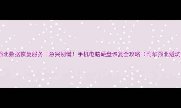 深圳华强北数据恢复服务急哭别慌手机电脑硬盘恢复全攻略附华强北避坑指南