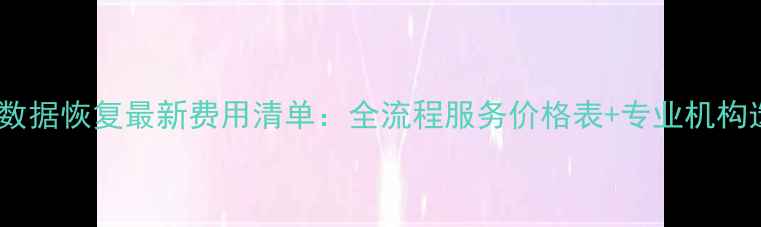 图片 深圳手机数据恢复最新费用清单：全流程服务价格表+专业机构选择指南1